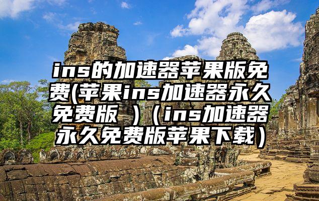 ins的加速器苹果版免费(苹果ins加速器永久免费版 )（ins加速器永久免费版苹果下载）