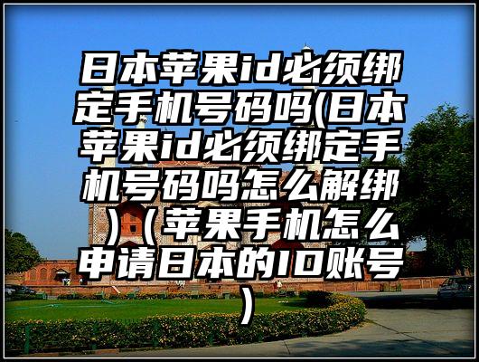 日本苹果id必须绑定手机号码吗(日本苹果id必须绑定手机号码吗怎么解绑 )（苹果手机怎么申请日本的ID账号）
