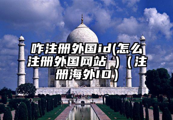 咋注册外国id(怎么注册外国网站 )（注册海外ID）