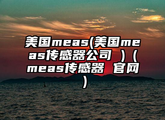 美国meas(美国meas传感器公司 )（meas传感器 官网）