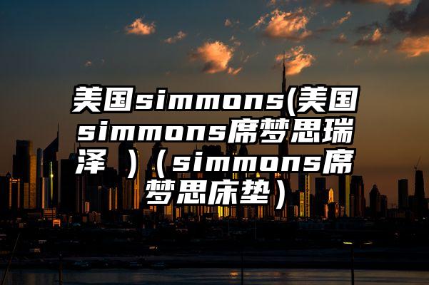 美国simmons(美国simmons席梦思瑞泽 )（simmons席梦思床垫）