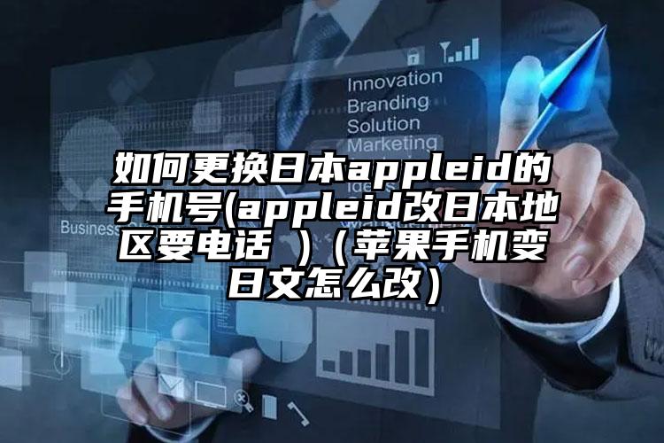 如何更换日本appleid的手机号(appleid改日本地区要电话 )（苹果手机变日文怎么改）