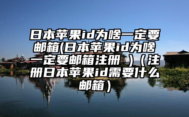 日本苹果id为啥一定要邮箱(日本苹果id为啥一定要邮箱注册 )（注册日本苹果id需要什么邮箱）