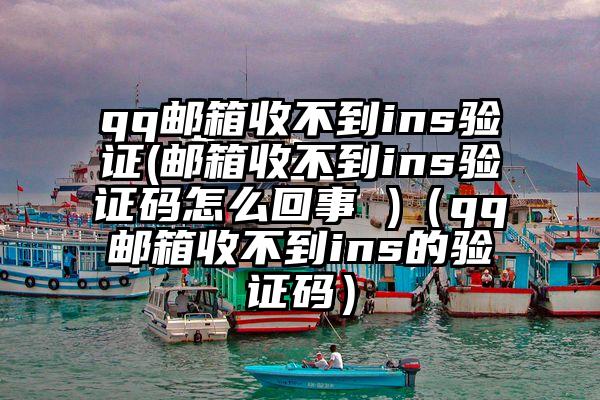 qq邮箱收不到ins验证(邮箱收不到ins验证码怎么回事 )（qq邮箱收不到ins的验证码）