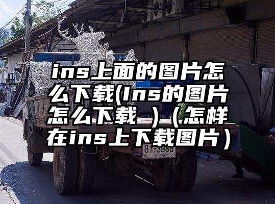 ins上面的图片怎么下载(Ins的图片怎么下载 )（怎样在ins上下载图片）