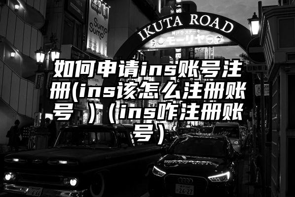 如何申请ins账号注册(ins该怎么注册账号 )（ins咋注册账号）
