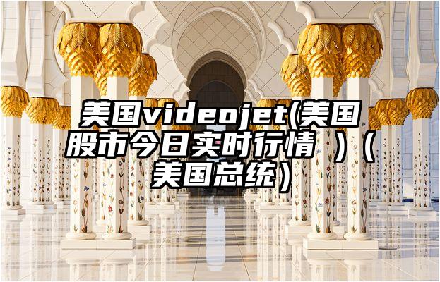 美国videojet(美国股市今日实时行情 )（美国总统）