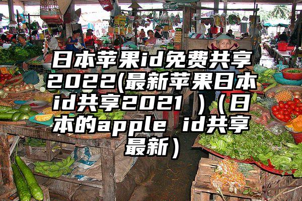 日本苹果id免费共享2022(最新苹果日本id共享2021 )（日本的apple id共享最新）