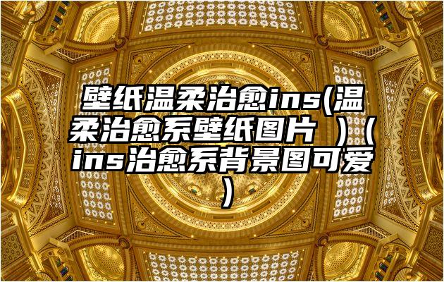 壁纸温柔治愈ins(温柔治愈系壁纸图片 )（ins治愈系背景图可爱）