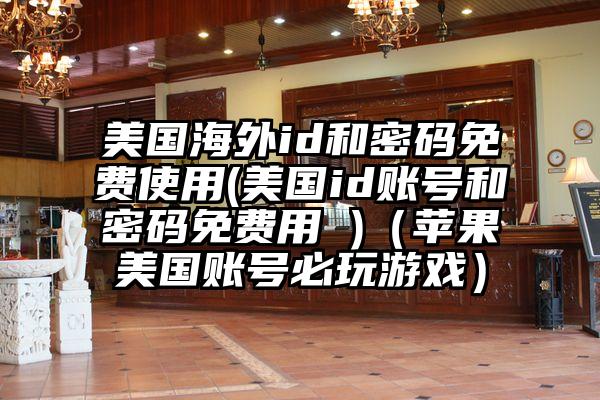 美国海外id和密码免费使用(美国id账号和密码免费用 )（苹果美国账号必玩游戏）