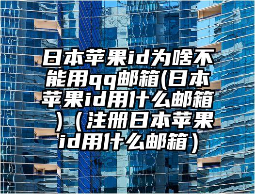 日本苹果id为啥不能用qq邮箱(日本苹果id用什么邮箱 )（注册日本苹果id用什么邮箱）