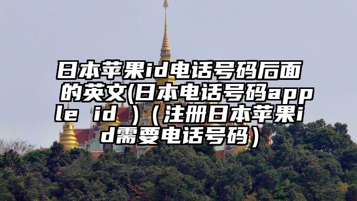日本苹果id电话号码后面的英文(日本电话号码apple id )（注册日本苹果id需要电话号码）