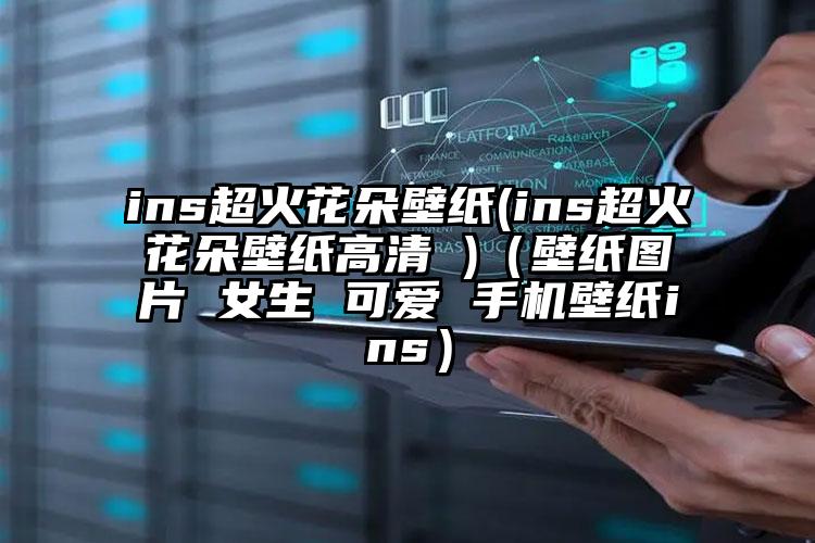 ins超火花朵壁纸(ins超火花朵壁纸高清 )（壁纸图片 女生 可爱 手机壁纸ins）