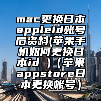 mac更换日本appleid账号后资料(苹果手机如何更换日本id )（苹果appstore日本更换帐号）