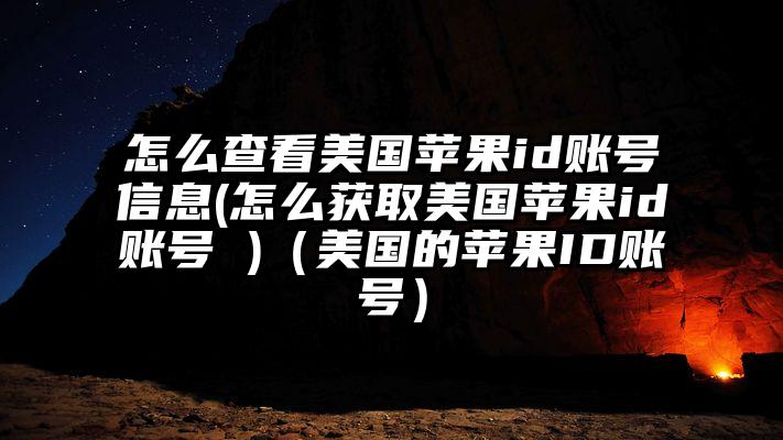 怎么查看美国苹果id账号信息(怎么获取美国苹果id账号 )（美国的苹果ID账号）
