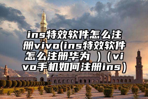 ins特效软件怎么注册vivo(ins特效软件怎么注册华为 )（vivo手机如何注册ins）