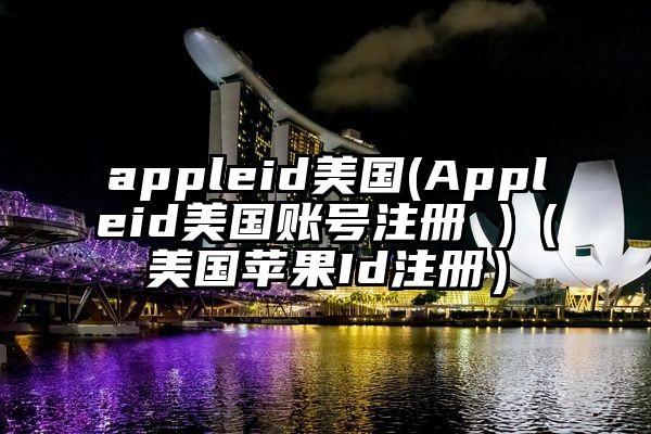 appleid美国(Appleid美国账号注册 )(美国苹果Id注册)