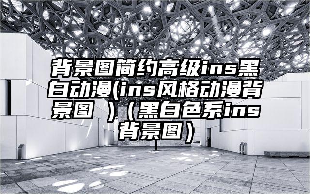 背景图简约高级ins黑白动漫(ins风格动漫背景图 )（黑白色系ins背景图）