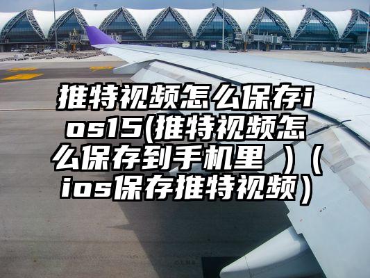 推特视频怎么保存ios15(推特视频怎么保存到手机里 )（ios保存推特视频）