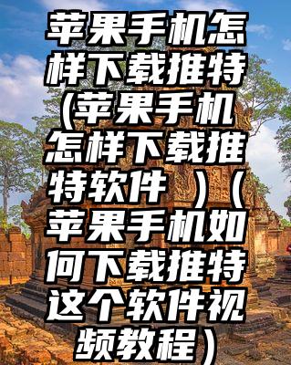 苹果手机怎样下载推特(苹果手机怎样下载推特软件 )（苹果手机如何下载推特这个软件视频教程）