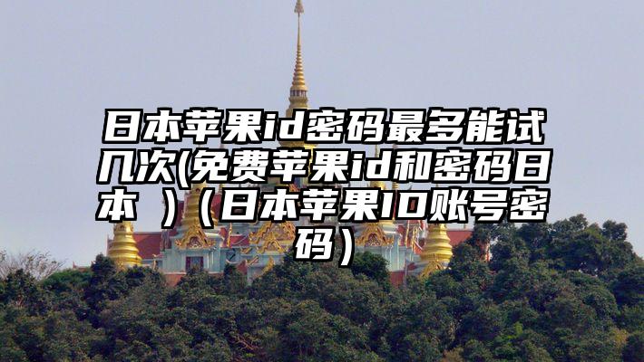 日本苹果id密码最多能试几次(免费苹果id和密码日本 )（日本苹果ID账号密码）