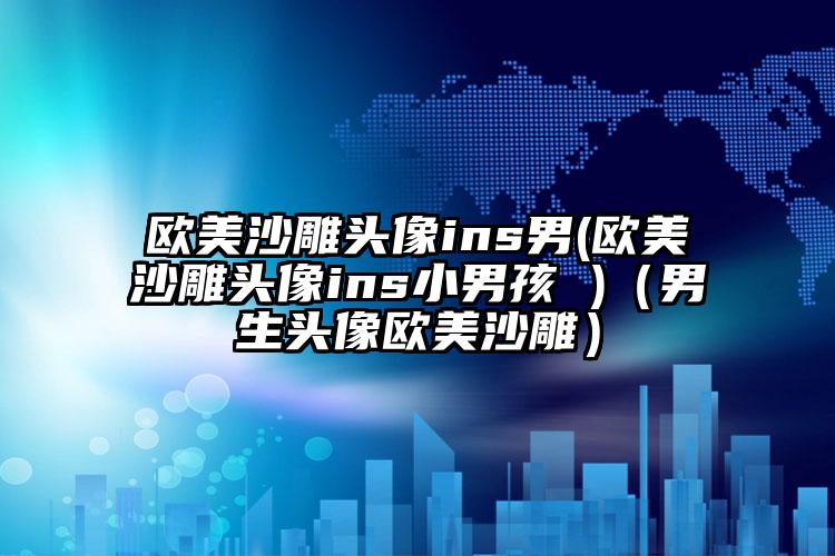 欧美沙雕头像ins男(欧美沙雕头像ins小男孩 )（男生头像欧美沙雕）