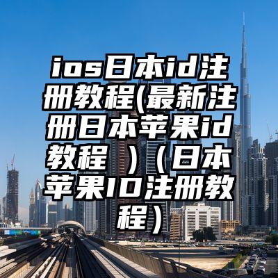 ios日本id注册教程(最新注册日本苹果id教程 )（日本苹果ID注册教程）