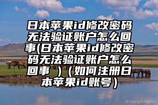 日本苹果id修改密码无法验证账户怎么回事(日本苹果id修改密码无法验证账户怎么回事 )（如何注册日本苹果id账号）