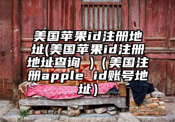 美国苹果id注册地址(美国苹果id注册地址查询 )（美国注册apple id账号地址）