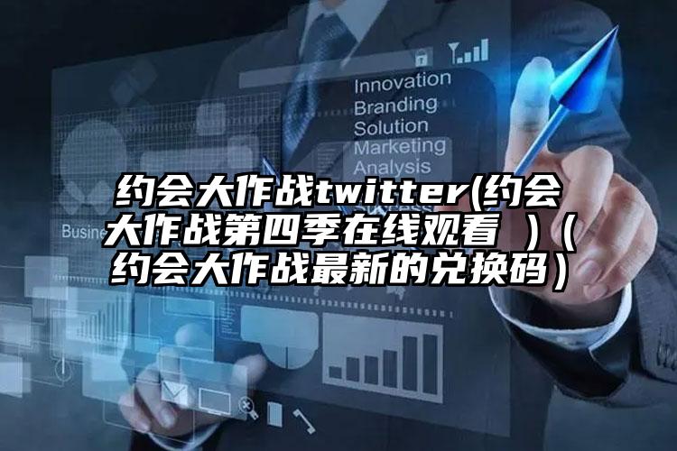 约会大作战twitter(约会大作战第四季在线观看 )（约会大作战最新的兑换码）