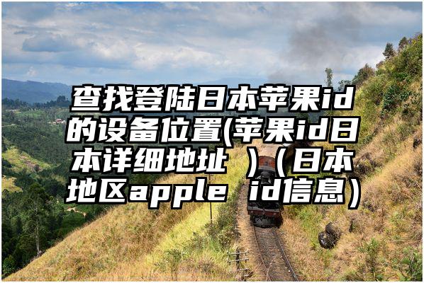 查找登陆日本苹果id的设备位置(苹果id日本详细地址 )（日本地区apple id信息）