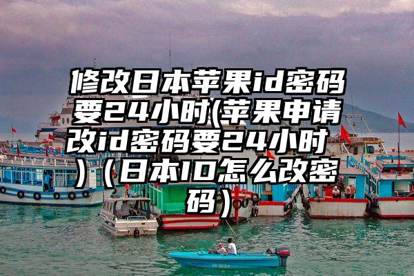 修改日本苹果id密码要24小时(苹果申请改id密码要24小时 )（日本ID怎么改密码）