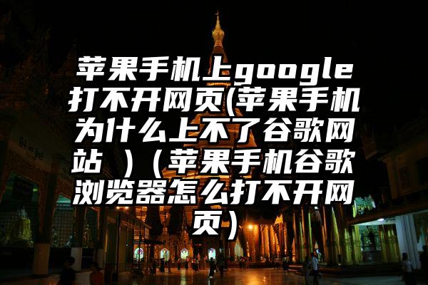 苹果手机上google打不开网页(苹果手机为什么上不了谷歌网站 )（苹果手机谷歌浏览器怎么打不开网页）