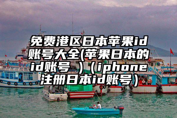免费港区日本苹果id账号大全(苹果日本的id账号 )（iphone注册日本id账号）