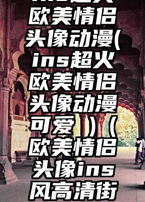 ins超火欧美情侣头像动漫(ins超火欧美情侣头像动漫可爱 )（欧美情侣头像ins风高清街头）
