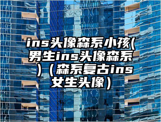ins头像森系小孩(男生ins头像森系 )（森系复古ins女生头像）