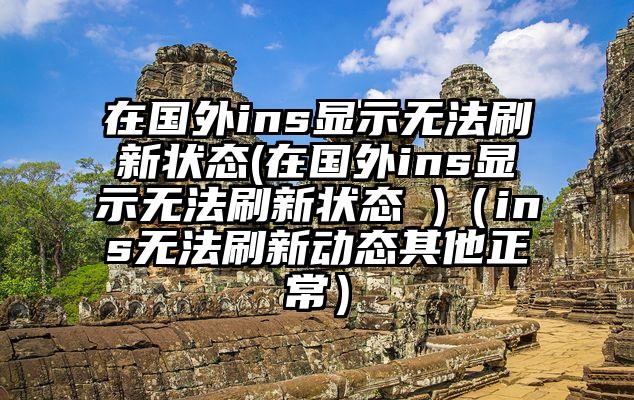 在国外ins显示无法刷新状态(在国外ins显示无法刷新状态 )（ins无法刷新动态其他正常）