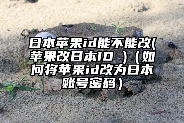 日本苹果id能不能改(苹果改日本ID )（如何将苹果id改为日本账号密码）