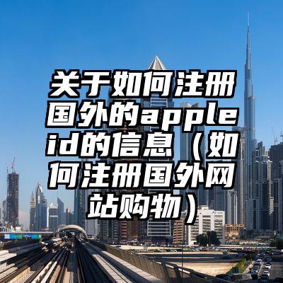 关于如何注册国外的appleid的信息（如何注册国外网站购物）