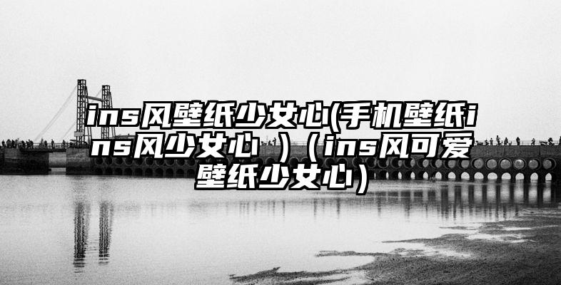 ins风壁纸少女心(手机壁纸ins风少女心 )（ins风可爱壁纸少女心）