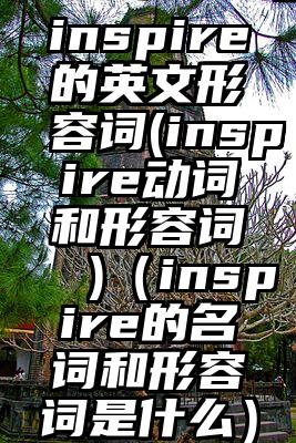 inspire的英文形容词(inspire动词和形容词 )（inspire的名词和形容词是什么）