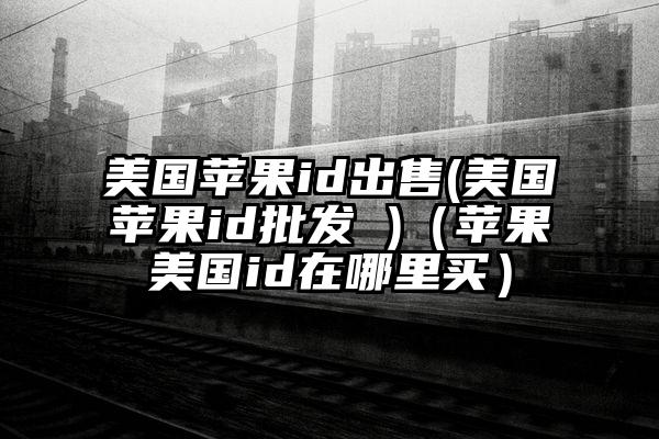 美国苹果id出售(美国苹果id批发 )（苹果美国id在哪里买）