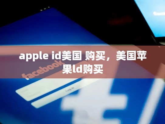 apple id美国 购买，美国苹果ld购买