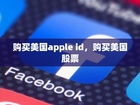 购买美国apple id，购买美国股票