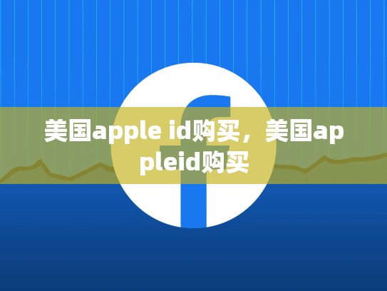 美国apple id购买，美国appleid购买