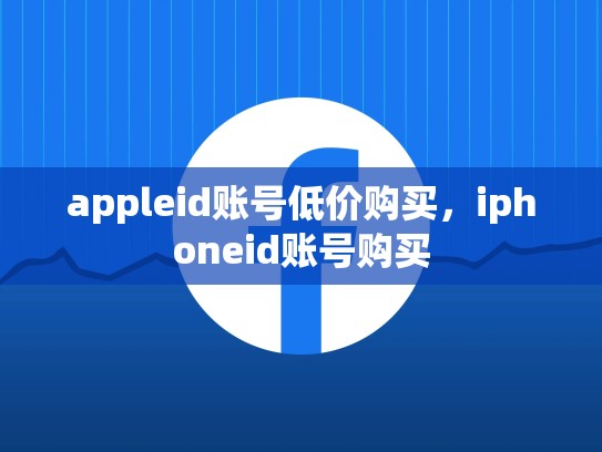 appleid账号低价购买，iphoneid账号购买
