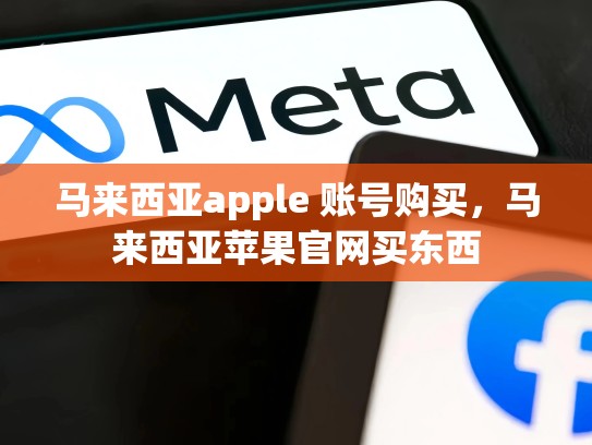 马来西亚apple 账号购买，马来西亚苹果官网买东西