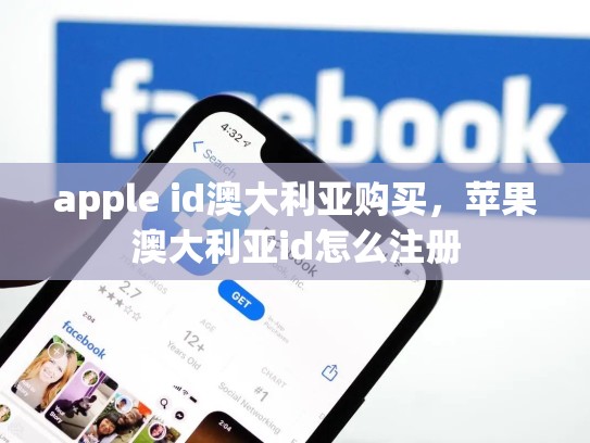 apple id澳大利亚购买，苹果澳大利亚id怎么注册