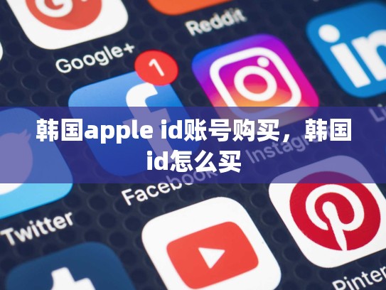 韩国apple id账号购买，韩国id怎么买