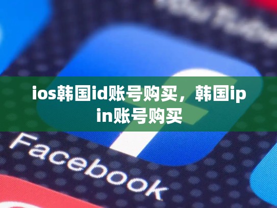 ios韩国id账号购买，韩国ipin账号购买